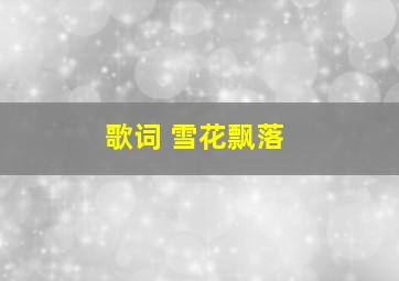 歌词 雪花飘落